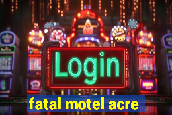 fatal motel acre